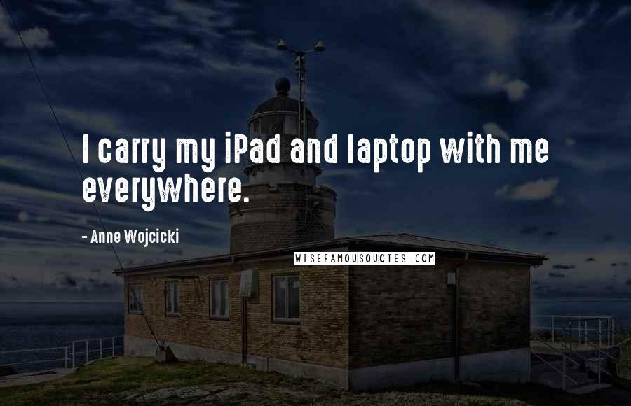 Anne Wojcicki Quotes: I carry my iPad and laptop with me everywhere.