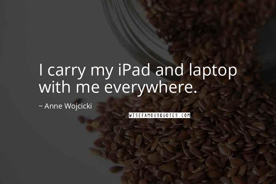 Anne Wojcicki Quotes: I carry my iPad and laptop with me everywhere.