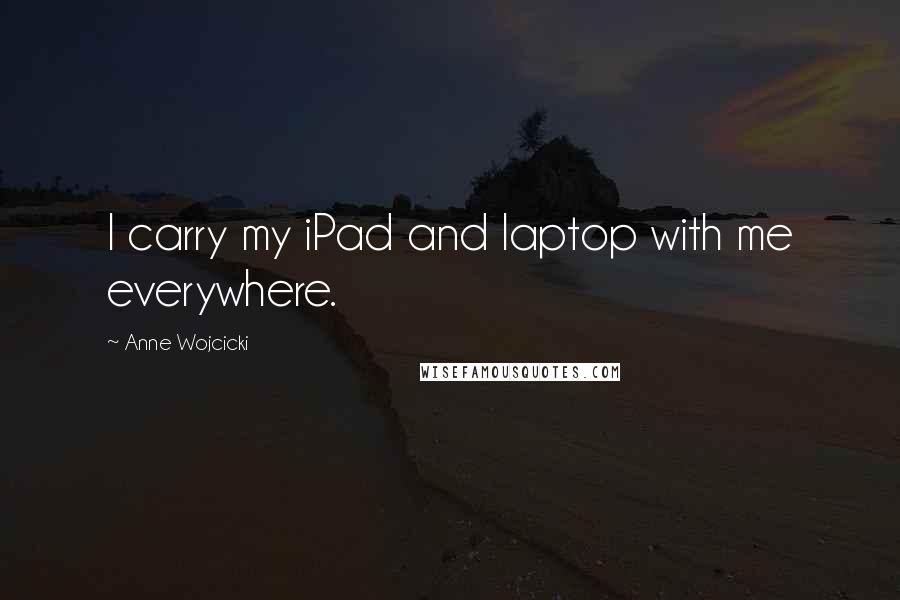 Anne Wojcicki Quotes: I carry my iPad and laptop with me everywhere.