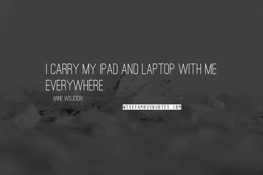 Anne Wojcicki Quotes: I carry my iPad and laptop with me everywhere.