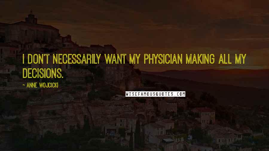 Anne Wojcicki Quotes: I don't necessarily want my physician making all my decisions.