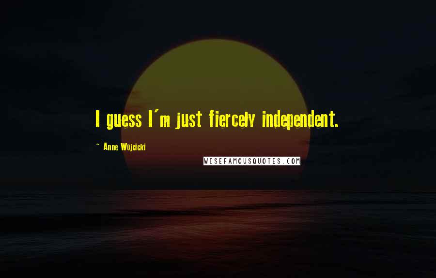 Anne Wojcicki Quotes: I guess I'm just fiercely independent.