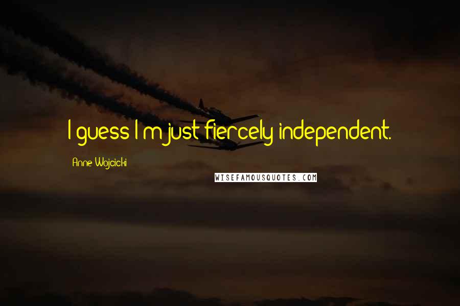 Anne Wojcicki Quotes: I guess I'm just fiercely independent.