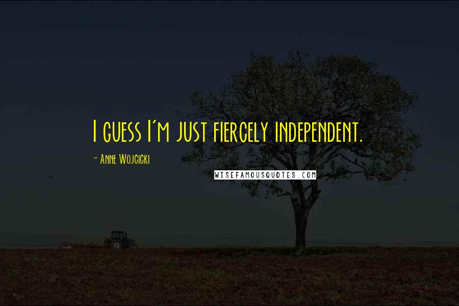 Anne Wojcicki Quotes: I guess I'm just fiercely independent.