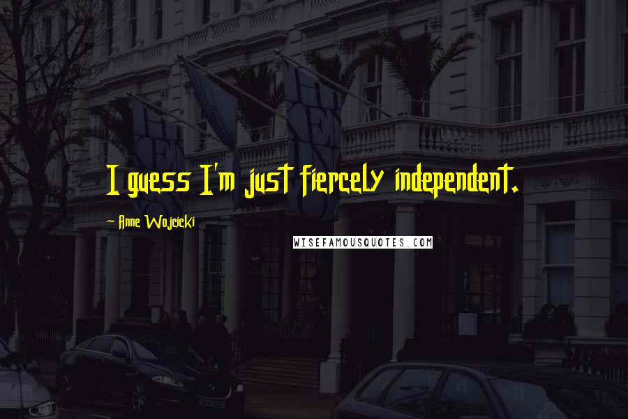 Anne Wojcicki Quotes: I guess I'm just fiercely independent.