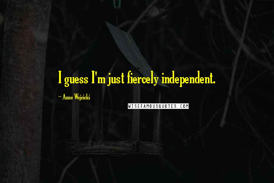 Anne Wojcicki Quotes: I guess I'm just fiercely independent.