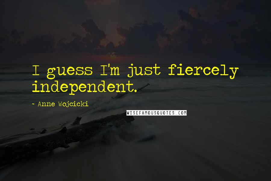 Anne Wojcicki Quotes: I guess I'm just fiercely independent.