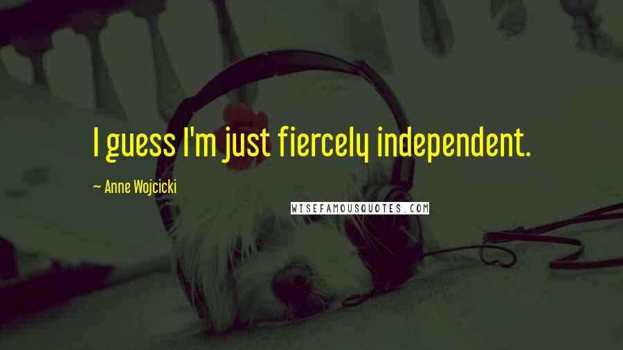 Anne Wojcicki Quotes: I guess I'm just fiercely independent.