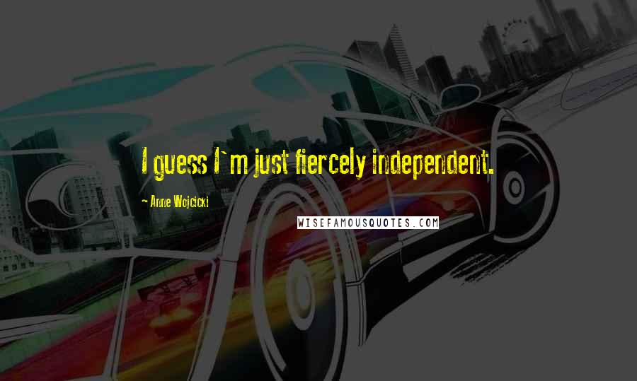 Anne Wojcicki Quotes: I guess I'm just fiercely independent.