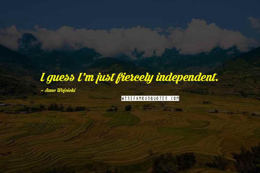 Anne Wojcicki Quotes: I guess I'm just fiercely independent.