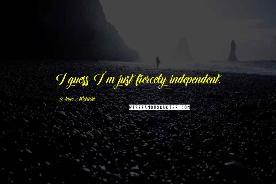 Anne Wojcicki Quotes: I guess I'm just fiercely independent.