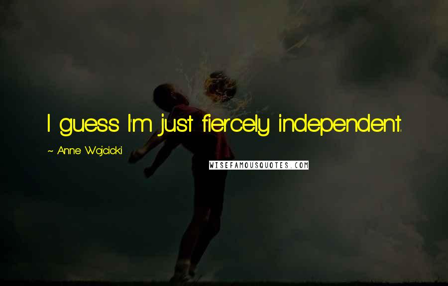 Anne Wojcicki Quotes: I guess I'm just fiercely independent.