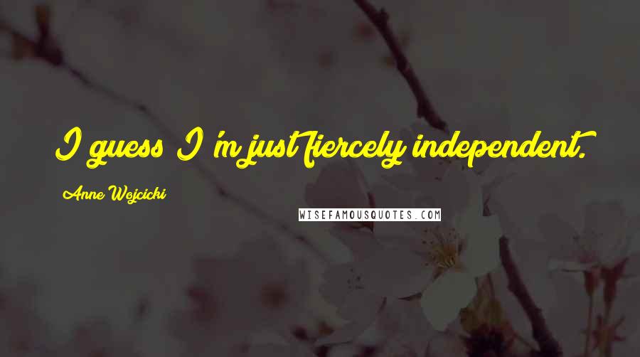 Anne Wojcicki Quotes: I guess I'm just fiercely independent.