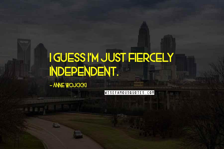Anne Wojcicki Quotes: I guess I'm just fiercely independent.