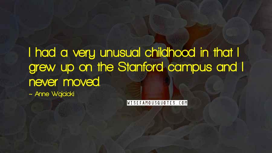 Anne Wojcicki Quotes: I had a very unusual childhood in that I grew up on the Stanford campus and I never moved.