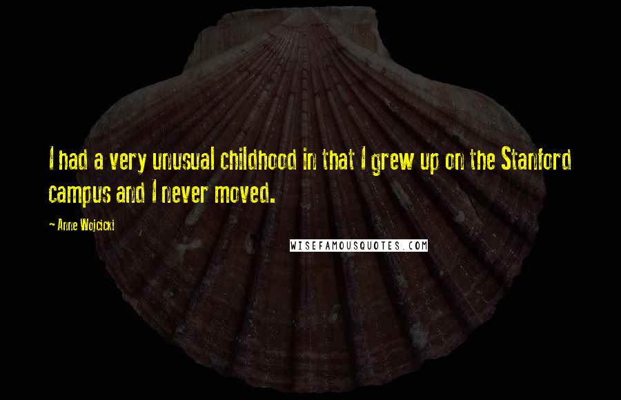 Anne Wojcicki Quotes: I had a very unusual childhood in that I grew up on the Stanford campus and I never moved.