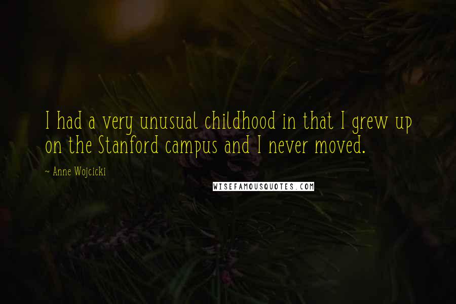 Anne Wojcicki Quotes: I had a very unusual childhood in that I grew up on the Stanford campus and I never moved.