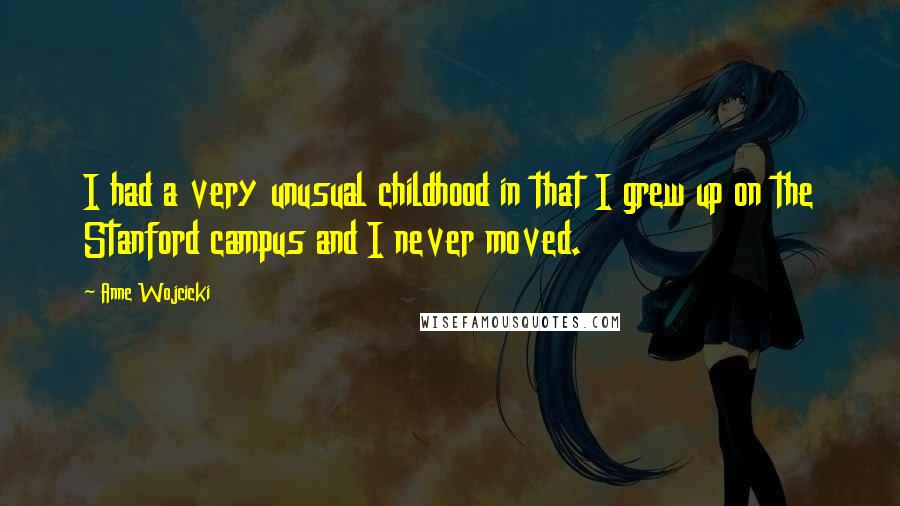 Anne Wojcicki Quotes: I had a very unusual childhood in that I grew up on the Stanford campus and I never moved.