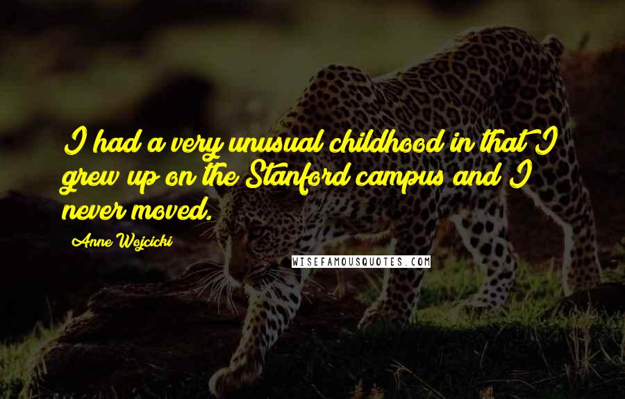 Anne Wojcicki Quotes: I had a very unusual childhood in that I grew up on the Stanford campus and I never moved.