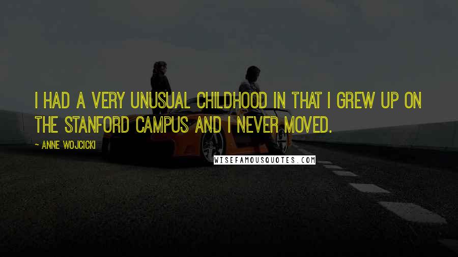 Anne Wojcicki Quotes: I had a very unusual childhood in that I grew up on the Stanford campus and I never moved.