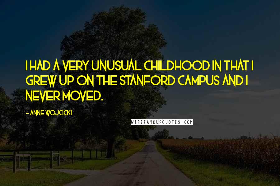 Anne Wojcicki Quotes: I had a very unusual childhood in that I grew up on the Stanford campus and I never moved.