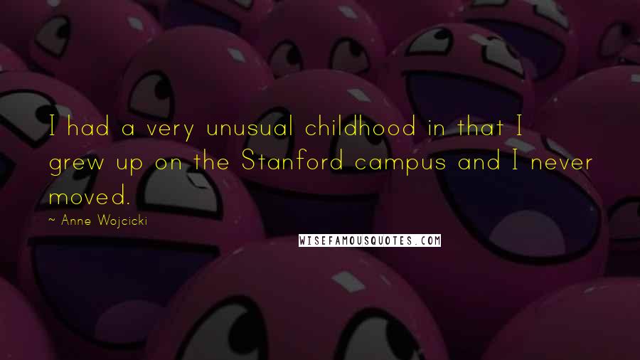 Anne Wojcicki Quotes: I had a very unusual childhood in that I grew up on the Stanford campus and I never moved.