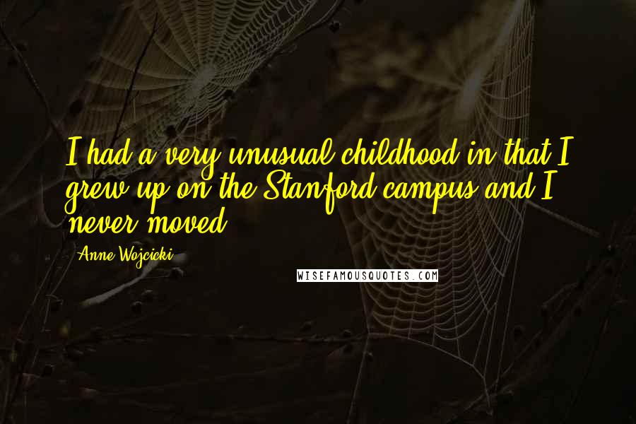 Anne Wojcicki Quotes: I had a very unusual childhood in that I grew up on the Stanford campus and I never moved.