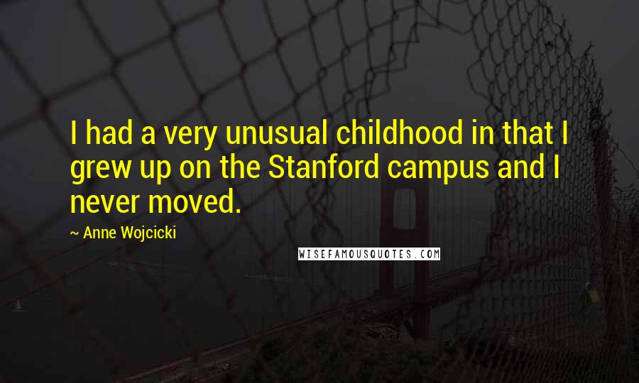 Anne Wojcicki Quotes: I had a very unusual childhood in that I grew up on the Stanford campus and I never moved.