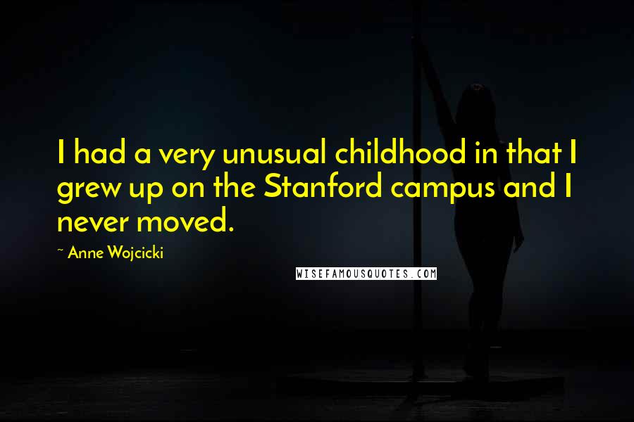 Anne Wojcicki Quotes: I had a very unusual childhood in that I grew up on the Stanford campus and I never moved.