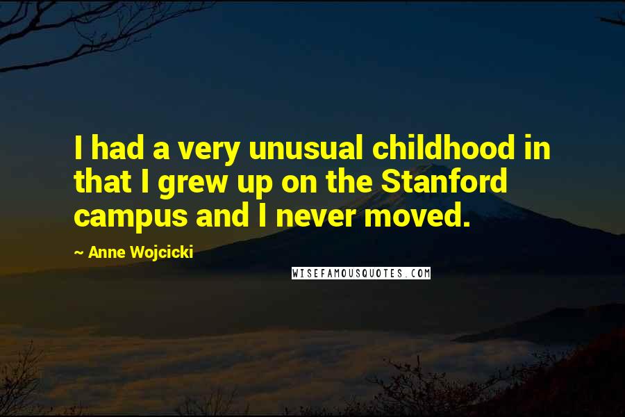 Anne Wojcicki Quotes: I had a very unusual childhood in that I grew up on the Stanford campus and I never moved.