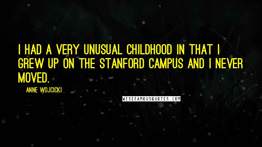 Anne Wojcicki Quotes: I had a very unusual childhood in that I grew up on the Stanford campus and I never moved.