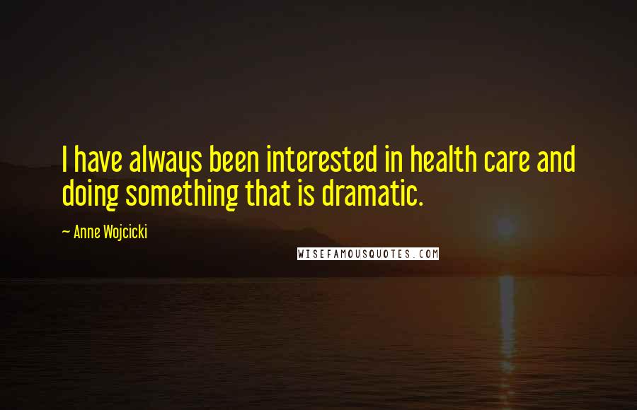 Anne Wojcicki Quotes: I have always been interested in health care and doing something that is dramatic.
