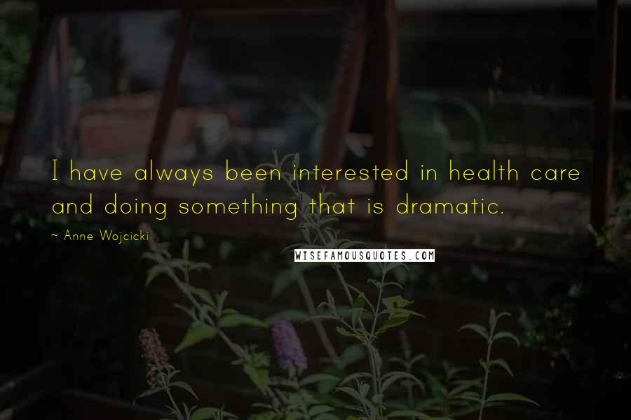 Anne Wojcicki Quotes: I have always been interested in health care and doing something that is dramatic.