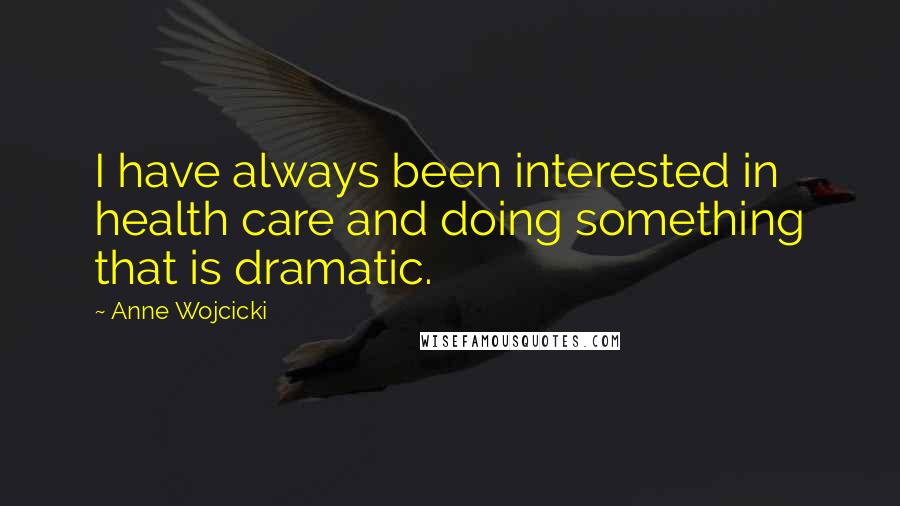 Anne Wojcicki Quotes: I have always been interested in health care and doing something that is dramatic.