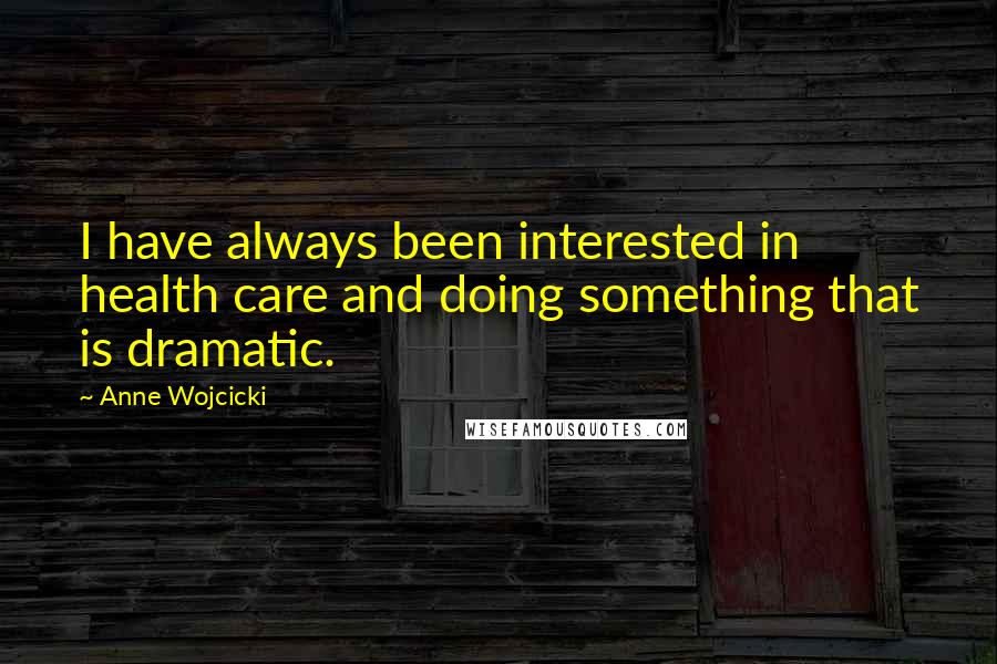 Anne Wojcicki Quotes: I have always been interested in health care and doing something that is dramatic.