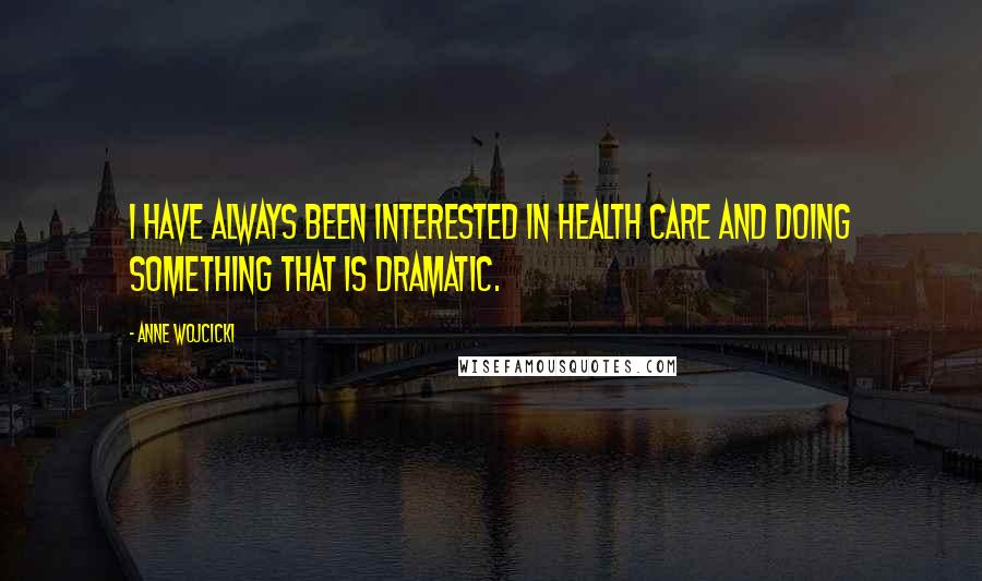 Anne Wojcicki Quotes: I have always been interested in health care and doing something that is dramatic.