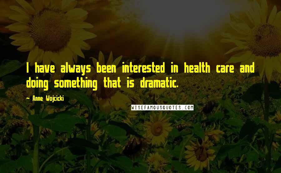 Anne Wojcicki Quotes: I have always been interested in health care and doing something that is dramatic.