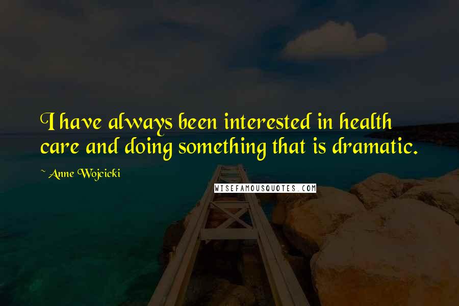 Anne Wojcicki Quotes: I have always been interested in health care and doing something that is dramatic.