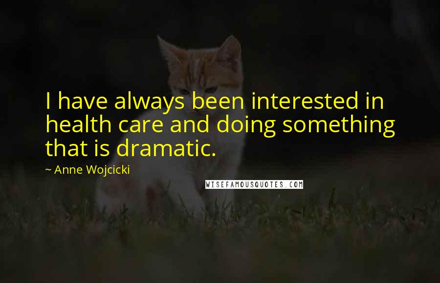 Anne Wojcicki Quotes: I have always been interested in health care and doing something that is dramatic.