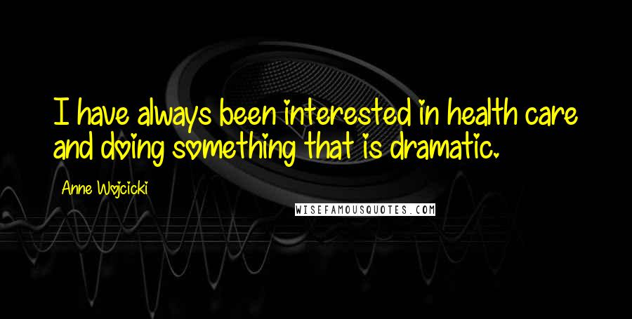 Anne Wojcicki Quotes: I have always been interested in health care and doing something that is dramatic.