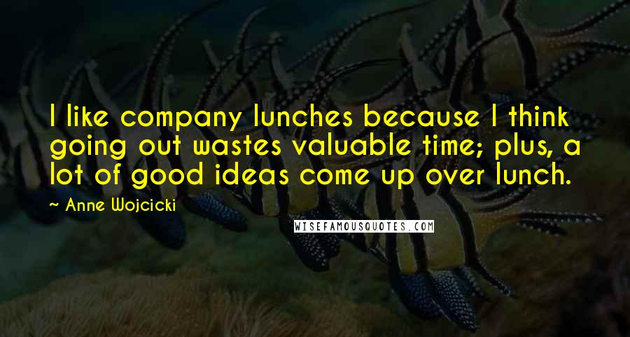 Anne Wojcicki Quotes: I like company lunches because I think going out wastes valuable time; plus, a lot of good ideas come up over lunch.