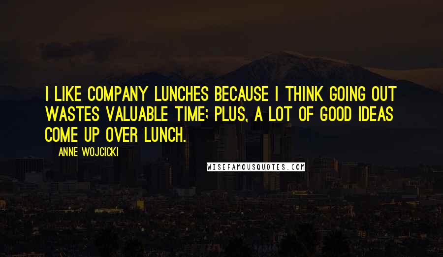 Anne Wojcicki Quotes: I like company lunches because I think going out wastes valuable time; plus, a lot of good ideas come up over lunch.
