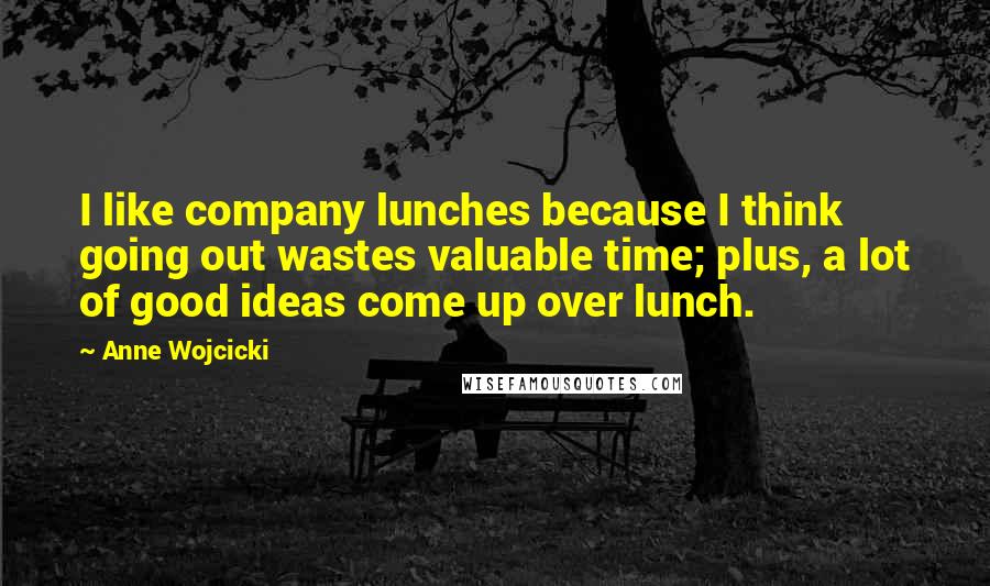 Anne Wojcicki Quotes: I like company lunches because I think going out wastes valuable time; plus, a lot of good ideas come up over lunch.
