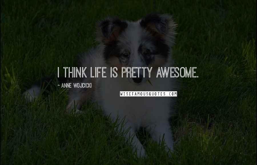 Anne Wojcicki Quotes: I think life is pretty awesome.