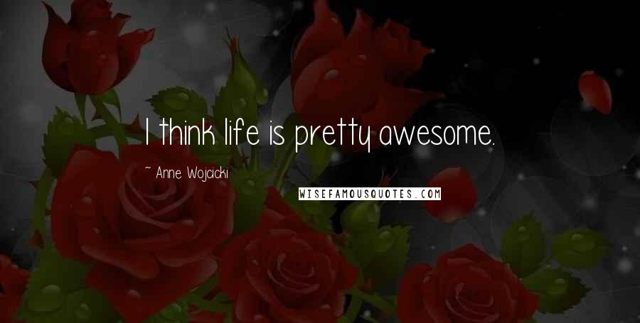 Anne Wojcicki Quotes: I think life is pretty awesome.