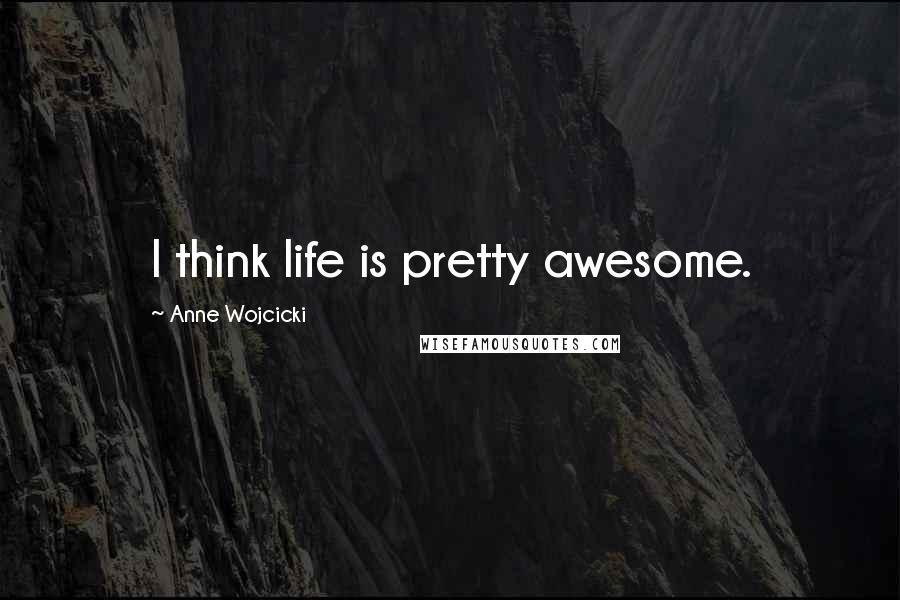Anne Wojcicki Quotes: I think life is pretty awesome.