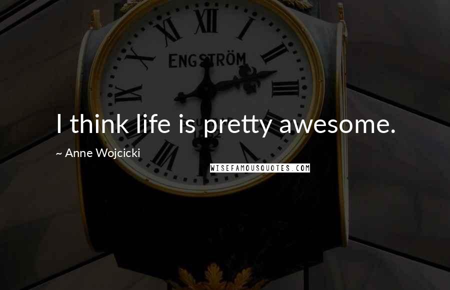 Anne Wojcicki Quotes: I think life is pretty awesome.