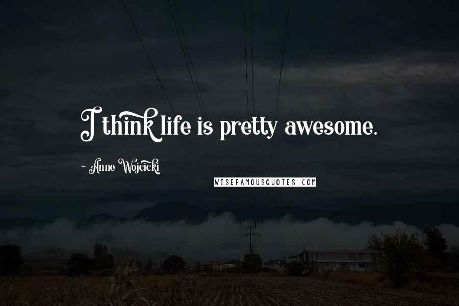 Anne Wojcicki Quotes: I think life is pretty awesome.