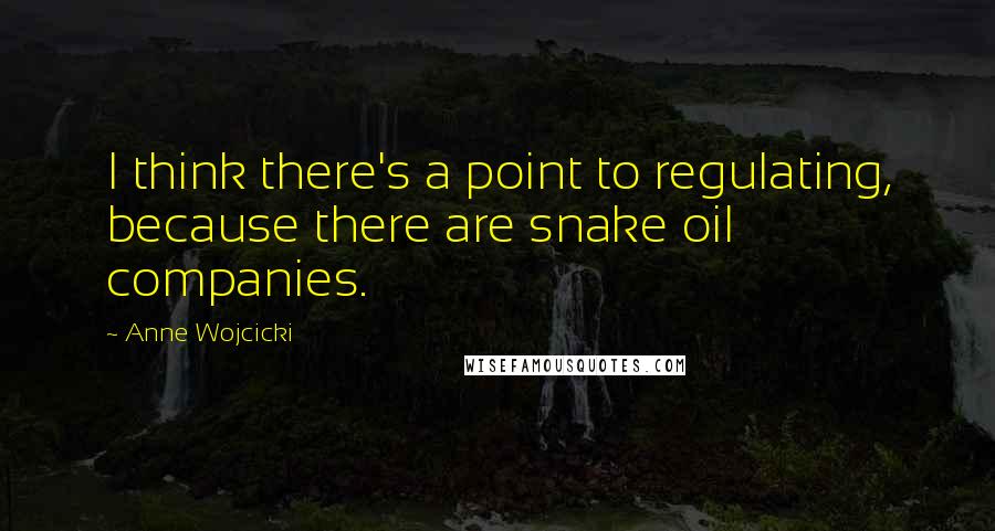 Anne Wojcicki Quotes: I think there's a point to regulating, because there are snake oil companies.