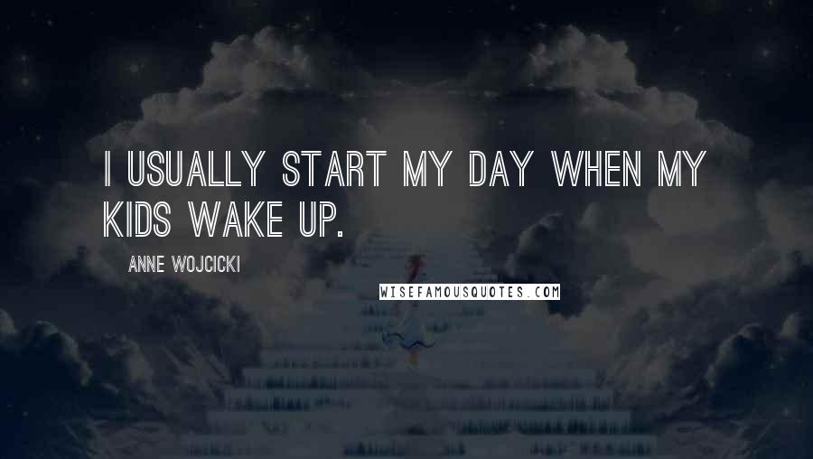 Anne Wojcicki Quotes: I usually start my day when my kids wake up.